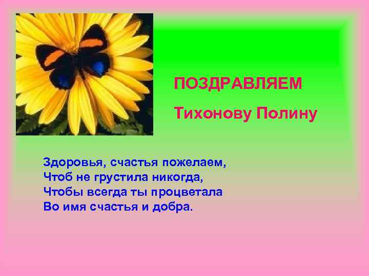 ПОЗДРАВЛЯЕМ Тихонову Полину Здоровья, счастья пожелаем, Чтоб не грустила никогда, Чтобы всегда ты процветала