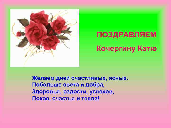 ПОЗДРАВЛЯЕМ Кочергину Катю Желаем дней счастливых, ясных. Побольше света и добра, Здоровья, радости, успехов,