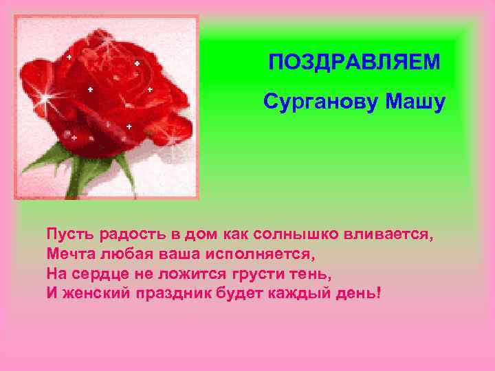 ПОЗДРАВЛЯЕМ Сурганову Машу Пусть радость в дом как солнышко вливается, Мечта любая ваша исполняется,