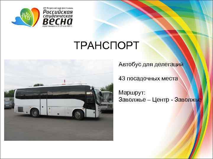 ТРАНСПОРТ Автобус для делегаций 43 посадочных места Маршрут: Заволжье – Центр - Заволжье 