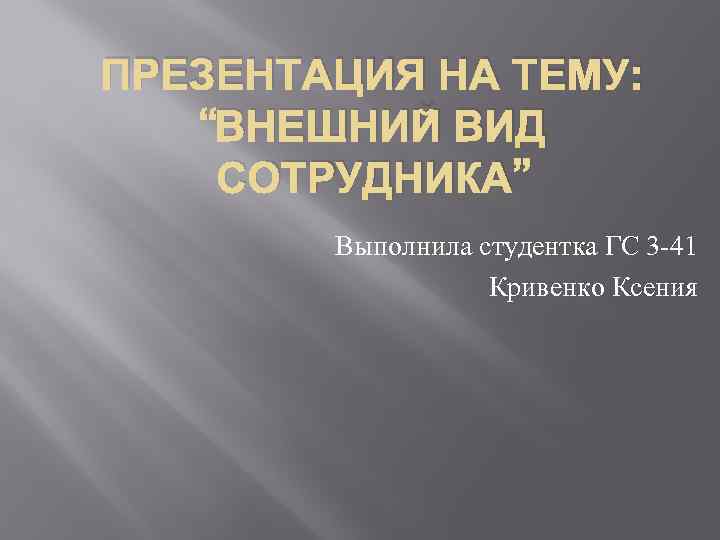 ПРЕЗЕНТАЦИЯ НА ТЕМУ: “ВНЕШНИЙ ВИД СОТРУДНИКА” Выполнила студентка ГС 3 -41 Кривенко Ксения 