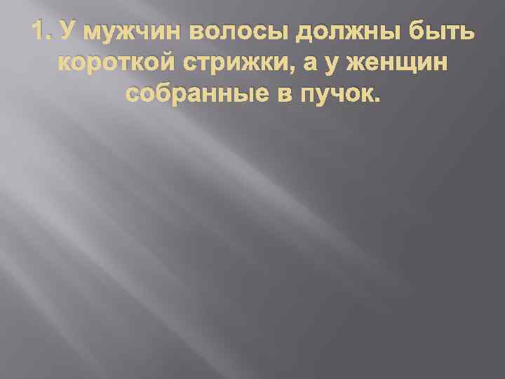1. У мужчин волосы должны быть короткой стрижки, а у женщин собранные в пучок.