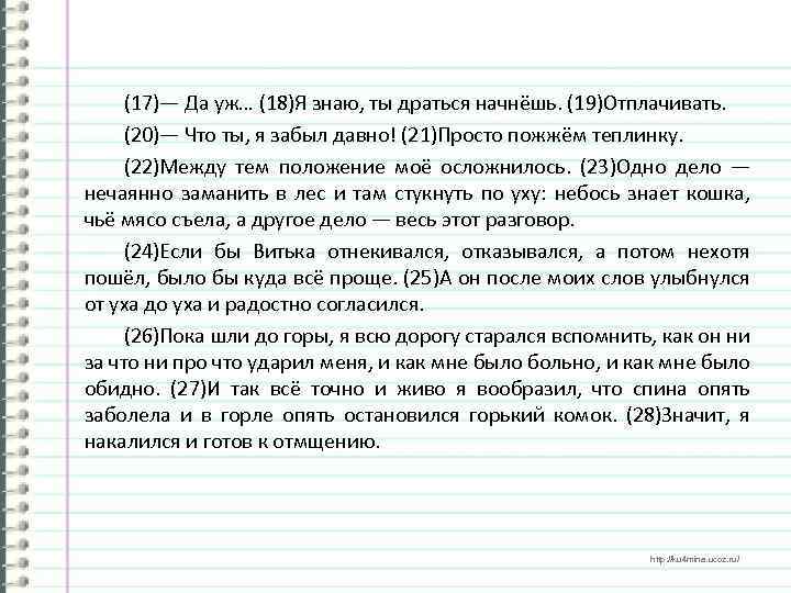 (17)— Да уж… (18)Я знаю, ты драться начнёшь. (19)Отплачивать. (20)— Что ты, я забыл