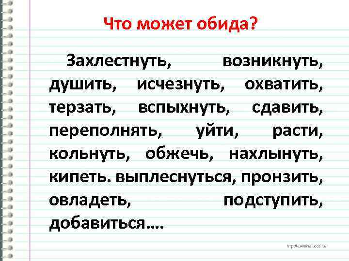 Что может обида? Захлестнуть, возникнуть, душить, исчезнуть, охватить, терзать, вспыхнуть, сдавить, переполнять, уйти, расти,