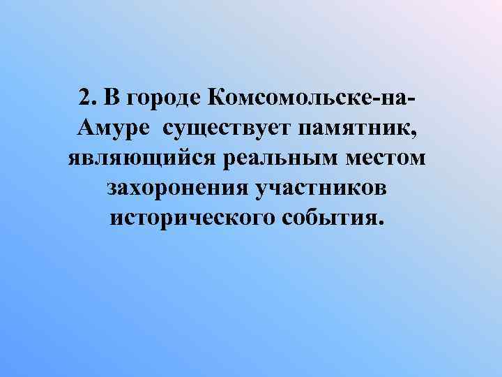 2. В городе Комсомольске-на. Амуре существует памятник, являющийся реальным местом захоронения участников исторического события.