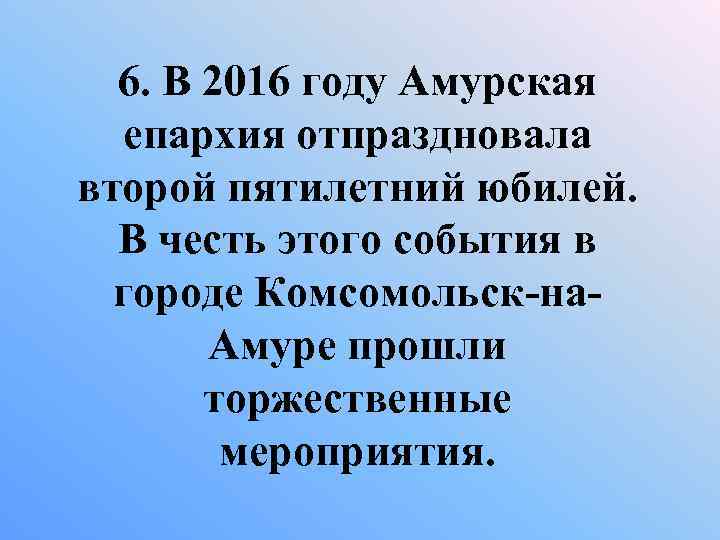 6. В 2016 году Амурская епархия отпраздновала второй пятилетний юбилей. В честь этого события