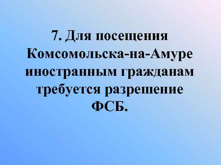 7. Для посещения Комсомольска-на-Амуре иностранным гражданам требуется разрешение ФСБ. 