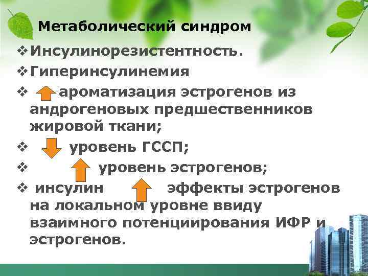 Метаболический синдром v Инсулинорезистентность. v Гиперинсулинемия v ароматизация эстрогенов из андрогеновых предшественников жировой ткани;