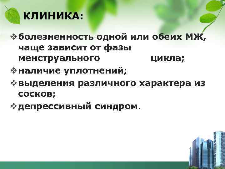 КЛИНИКА: v болезненность одной или обеих МЖ, чаще зависит от фазы менструального цикла; v