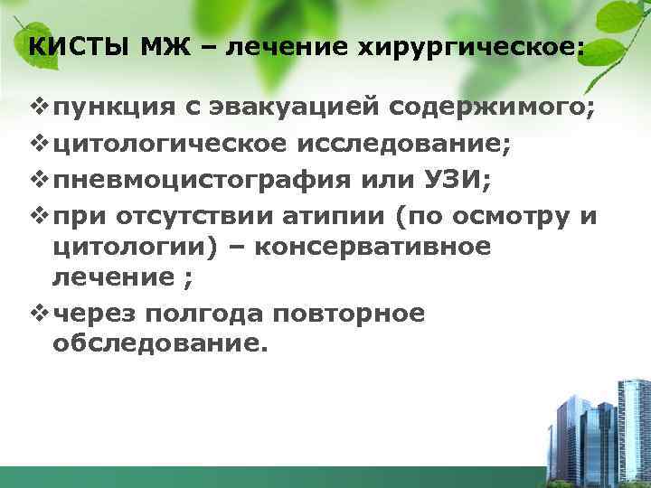 КИСТЫ МЖ – лечение хирургическое: v пункция с эвакуацией содержимого; v цитологическое исследование; v