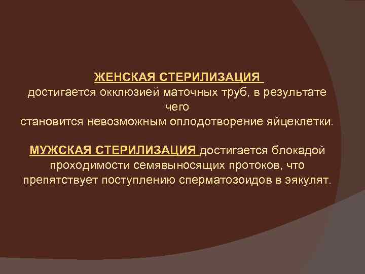 ЖЕНСКАЯ СТЕРИЛИЗАЦИЯ достигается окклюзией маточных труб, в результате чего становится невозможным оплодотворение яйцеклетки. МУЖСКАЯ