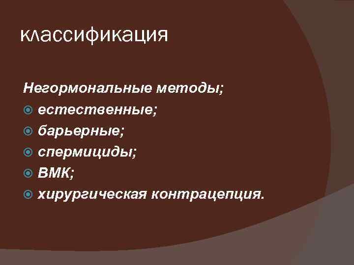 классификация Негормональные методы; естественные; барьерные; спермициды; ВМК; хирургическая контрацепция. 