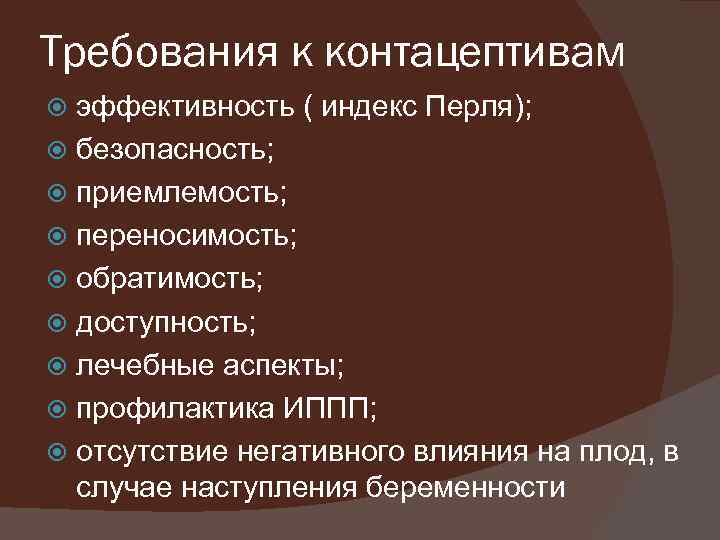 Требования к контацептивам эффективность ( индекс Перля); безопасность; приемлемость; переносимость; обратимость; доступность; лечебные аспекты;