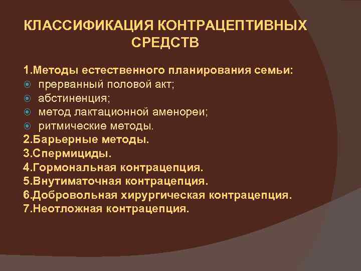 КЛАССИФИКАЦИЯ КОНТРАЦЕПТИВНЫХ СРЕДСТВ 1. Методы естественного планирования семьи: прерванный половой акт; абстиненция; метод лактационной