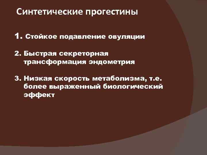 Синтетические прогестины 1. Стойкое подавление овуляции 2. Быстрая секреторная трансформация эндометрия 3. Низкая скорость