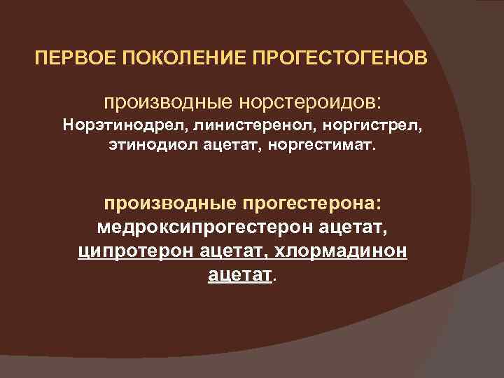 ПЕРВОЕ ПОКОЛЕНИЕ ПРОГЕСТОГЕНОВ производные норстероидов: Норэтинодрел, линистеренол, норгистрел, этинодиол ацетат, норгестимат. производные прогестерона: медроксипрогестерон