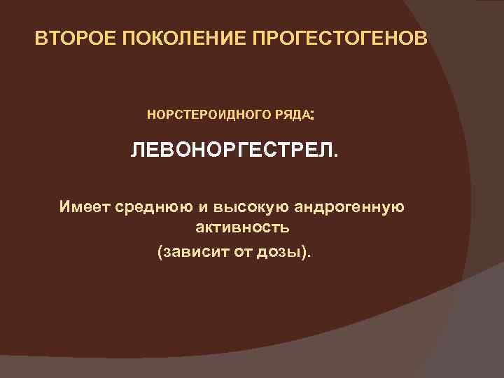 ВТОРОЕ ПОКОЛЕНИЕ ПРОГЕСТОГЕНОВ НОРСТЕРОИДНОГО РЯДА: ЛЕВОНОРГЕСТРЕЛ. Имеет среднюю и высокую андрогенную активность (зависит от