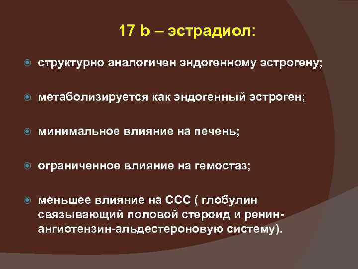 17 b – эстрадиол: структурно аналогичен эндогенному эстрогену; метаболизируется как эндогенный эстроген; минимальное влияние