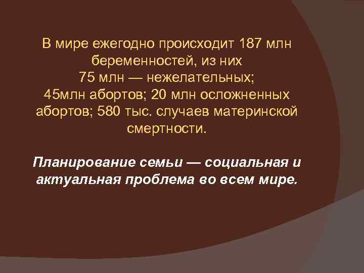 В мире ежегодно происходит 187 млн беременностей, из них 75 млн — нежелательных; 45