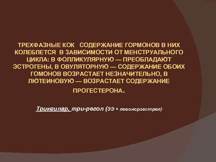 ТРЕХФАЗНЫЕ КОК СОДЕРЖАНИЕ ГОРМОНОВ В НИХ КОЛЕБЛЕТСЯ В ЗАВИСИМОСТИ ОТ МЕНСТРУАЛЬНОГО ЦИКЛА: В ФОЛЛИКУЛЯРНУЮ