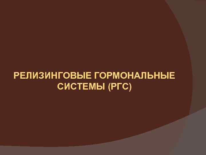 РЕЛИЗИНГОВЫЕ ГОРМОНАЛЬНЫЕ СИСТЕМЫ (РГС) 