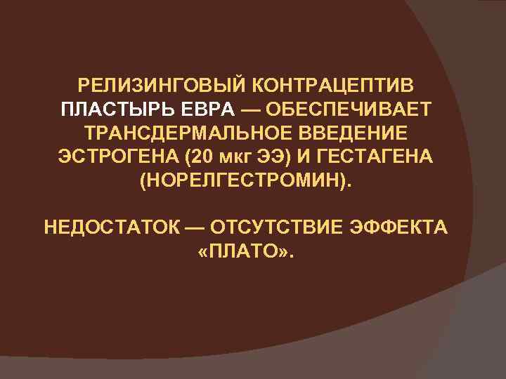 РЕЛИЗИНГОВЫЙ КОНТРАЦЕПТИВ ПЛАСТЫРЬ ЕВРА — ОБЕСПЕЧИВАЕТ ТРАНСДЕРМАЛЬНОЕ ВВЕДЕНИЕ ЭСТРОГЕНА (20 мкг ЭЭ) И ГЕСТАГЕНА