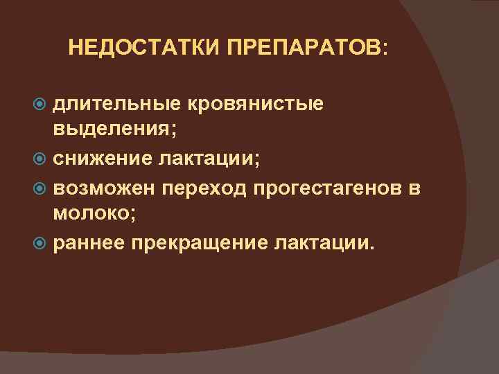 НЕДОСТАТКИ ПРЕПАРАТОВ: длительные кровянистые выделения; снижение лактации; возможен переход прогестагенов в молоко; раннее прекращение
