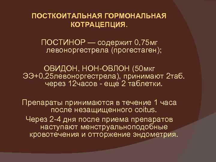 ПОСТКОИТАЛЬНАЯ ГОРМОНАЛЬНАЯ КОТРАЦЕПЦИЯ. ПОСТИНОР — содержит 0, 75 мг левоноргестрела (прогестаген); ОВИДОН, НОН-ОВЛОН (50