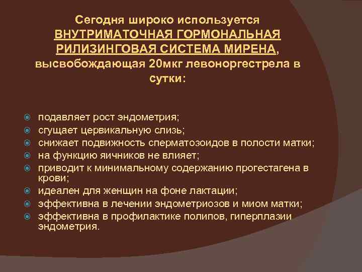 Сегодня широко используется ВНУТРИМАТОЧНАЯ ГОРМОНАЛЬНАЯ РИЛИЗИНГОВАЯ СИСТЕМА МИРЕНА, высвобождающая 20 мкг левоноргестрела в сутки:
