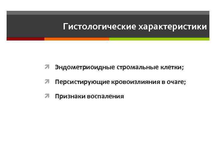 Гистологические характеристики Эндометриоидные стромальные клетки; Персистирующие кровоизлияния в очаге; Признаки воспаления 