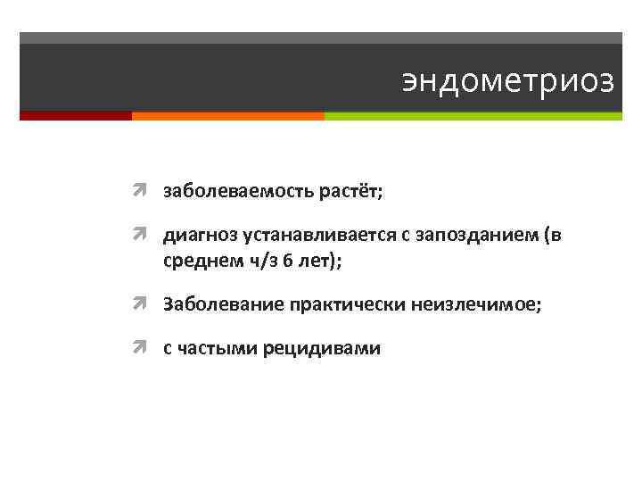 эндометриоз заболеваемость растёт; диагноз устанавливается с запозданием (в среднем ч/з 6 лет); Заболевание практически