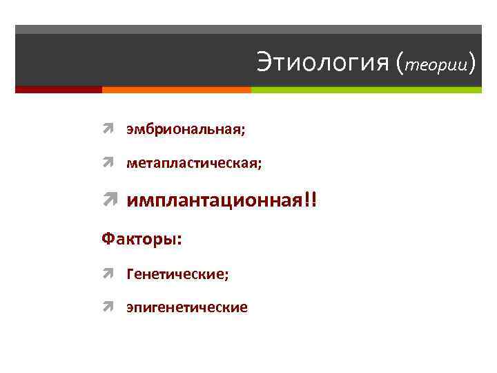 Этиология (теории) эмбриональная; метапластическая; имплантационная!! Факторы: Генетические; эпигенетические 