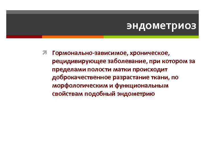 эндометриоз Гормонально-зависимое, хроническое, рецидивирующее заболевание, при котором за пределами полости матки происходит доброкачественное разрастание