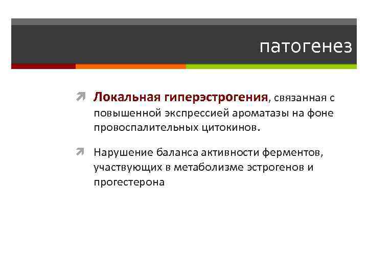 патогенез Локальная гиперэстрогения, связанная с повышенной экспрессией ароматазы на фоне провоспалительных цитокинов. Нарушение баланса