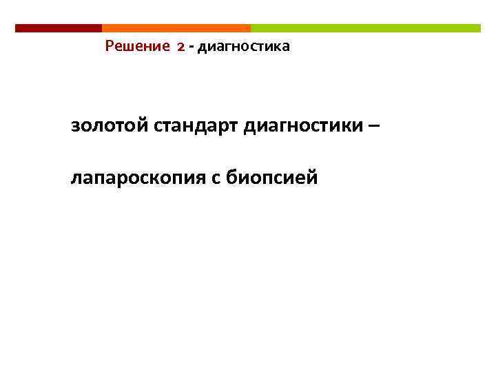 Решение 2 - диагностика золотой стандарт диагностики – лапароскопия с биопсией 