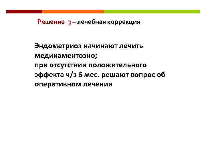 Решение 3 – лечебная коррекция Эндометриоз начинают лечить медикаментозно; при отсутствии положительного эффекта ч/з