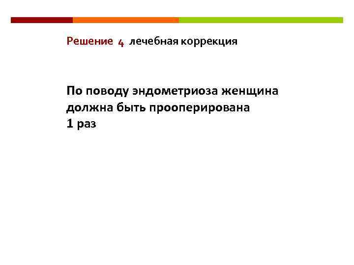 Решение 4 лечебная коррекция По поводу эндометриоза женщина должна быть прооперирована 1 раз 