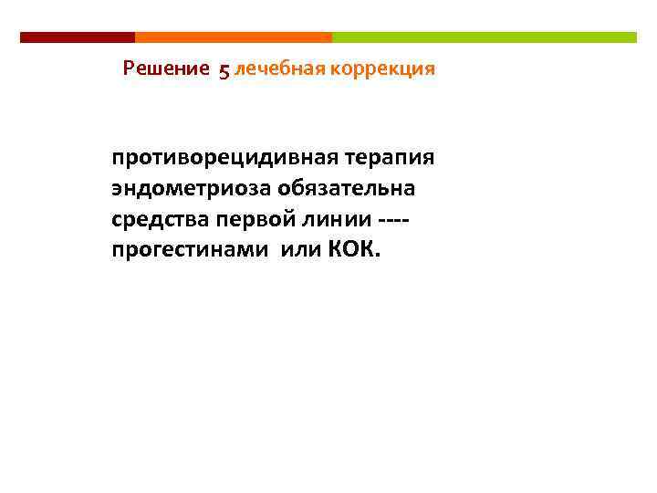 Решение 5 лечебная коррекция противорецидивная терапия эндометриоза обязательна средства первой линии ---прогестинами или КОК.