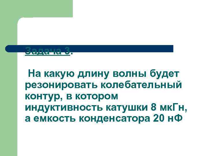 Задача 3. На какую длину волны будет резонировать колебательный контур, в котором индуктивность катушки