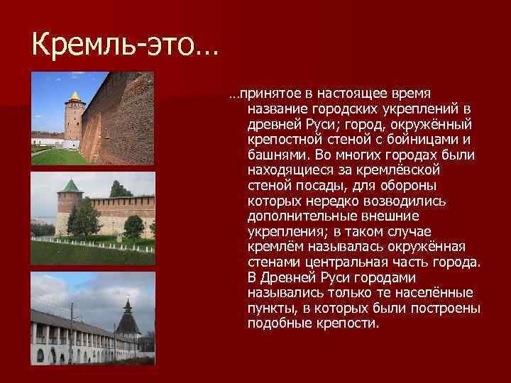 Кремль-это… …принятое в настоящее время название городских укреплений в древней Руси; город, окружённый крепостной
