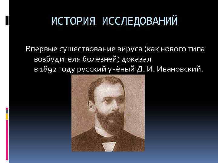 ИСТОРИЯ ИССЛЕДОВАНИЙ Впервые существование вируса (как нового типа возбудителя болезней) доказал в 1892 году