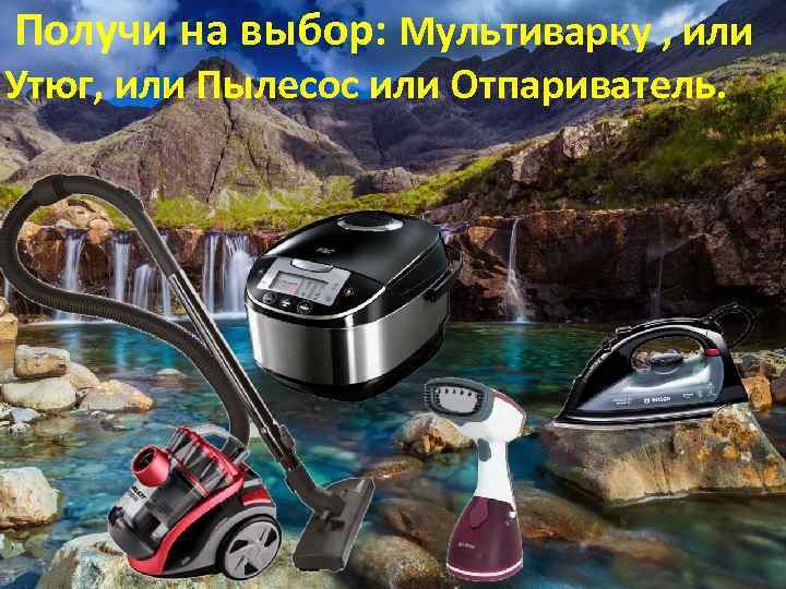  Получи на выбор: Мультиварку , или Утюг, или Пылесос или Отпариватель. . 
