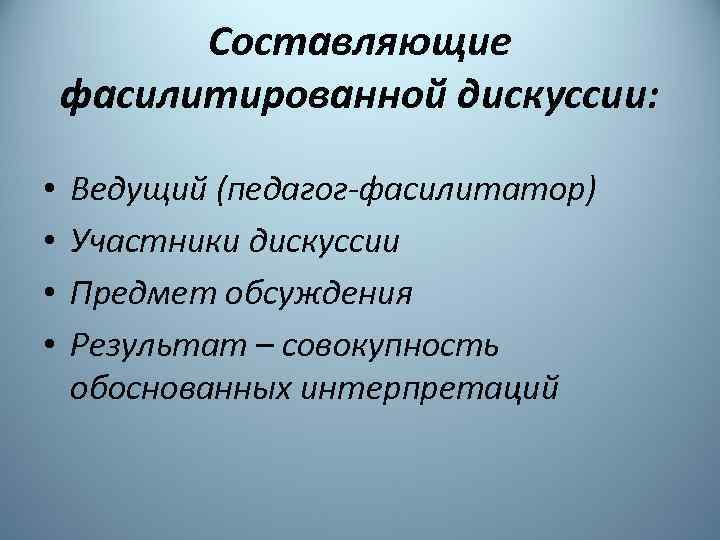 Составляющие фасилитированной дискуссии: • • Ведущий (педагог-фасилитатор) Участники дискуссии Предмет обсуждения Результат – совокупность