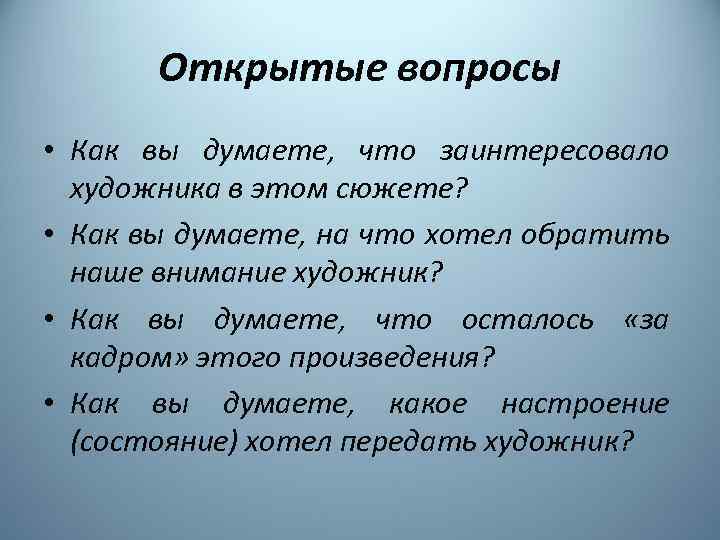 Открытые вопросы • Как вы думаете, что заинтересовало художника в этом сюжете? • Как