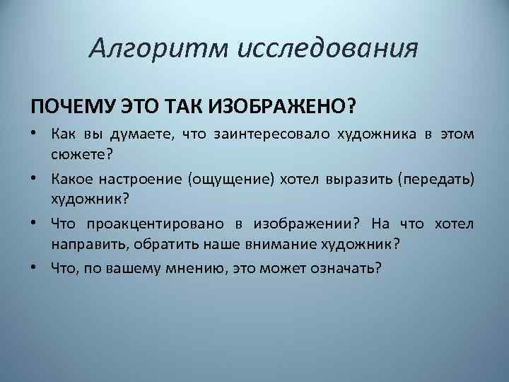 Алгоритм исследования ПОЧЕМУ ЭТО ТАК ИЗОБРАЖЕНО? • Как вы думаете, что заинтересовало художника в