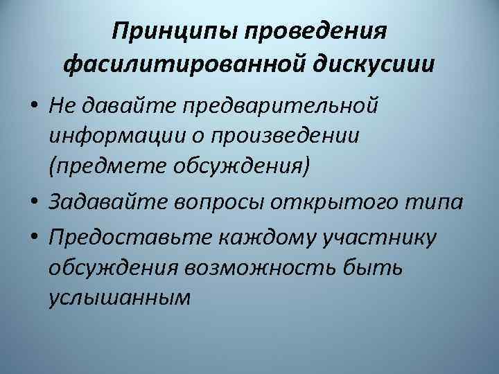 Принципы проведения фасилитированной дискусиии • Не давайте предварительной информации о произведении (предмете обсуждения) •