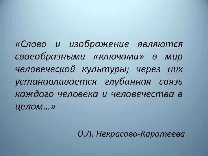  «Слово и изображение являются своеобразными «ключами» в мир человеческой культуры; через них устанавливается