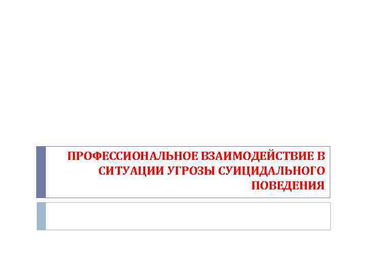 ПРОФЕССИОНАЛЬНОЕ ВЗАИМОДЕЙСТВИЕ В СИТУАЦИИ УГРОЗЫ СУИЦИДАЛЬНОГО ПОВЕДЕНИЯ 