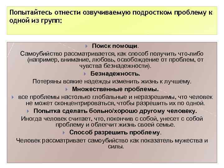 Попытайтесь отнести озвучиваемую подростком проблему к одной из групп: Поиск помощи. Самоубийство рассматривается, как