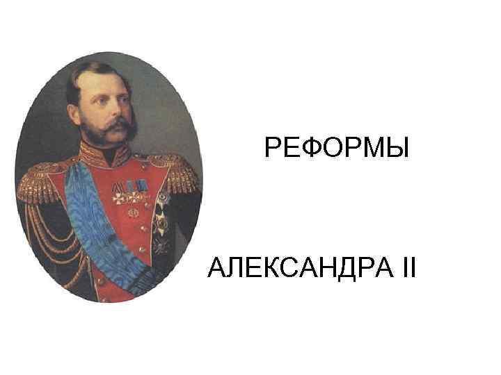  РЕФОРМЫ АЛЕКСАНДРА II 